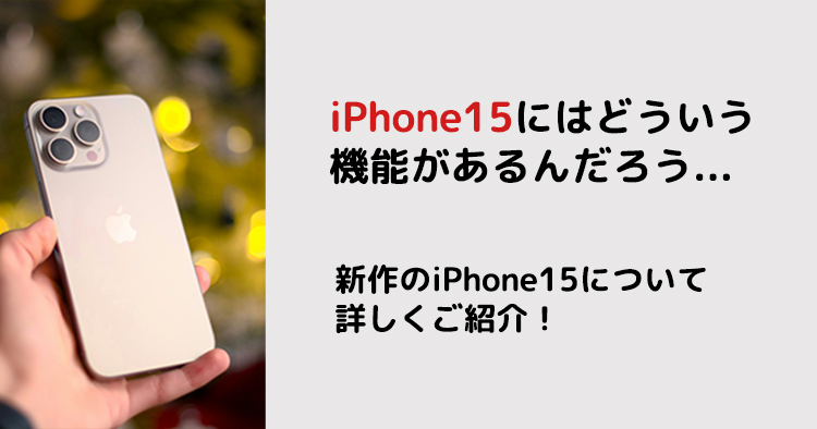 iPhone15にはどういう 機能があるんだろう...新作のiPhone15について 詳しくご紹介!